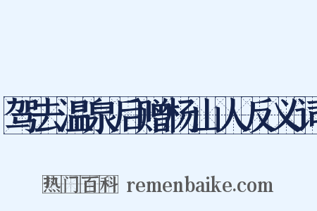 驾去温泉后赠杨山人反义词是什么意思的图片